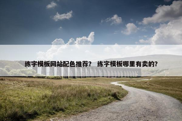 练字模板网站配色推荐？ 练字模板哪里有卖的？
