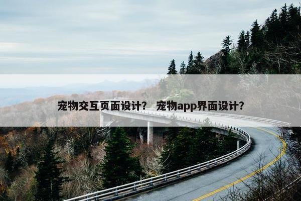 宠物交互页面设计？ 宠物app界面设计？