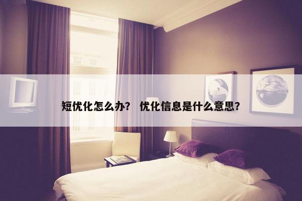 短优化怎么办？ 优化信息是什么意思？