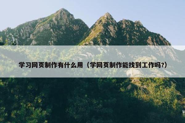 学习网页制作有什么用（学网页制作能找到工作吗?）