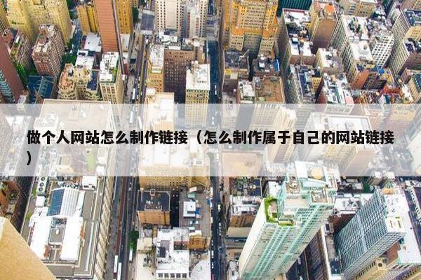 做个人网站怎么制作链接（怎么制作属于自己的网站链接）