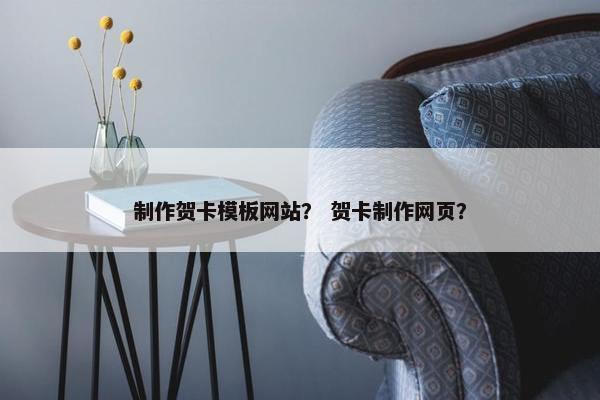 制作贺卡模板网站？ 贺卡制作网页？