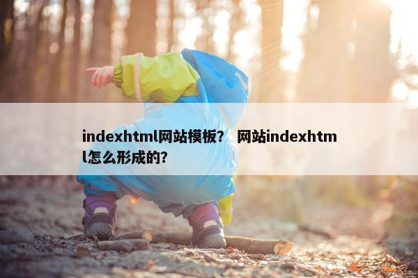 indexhtml网站模板？ 网站indexhtml怎么形成的？