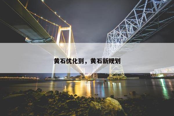 黄石优化到，黄石新规划