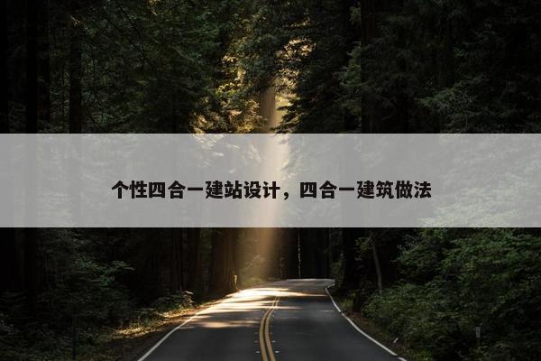 个性四合一建站设计，四合一建筑做法