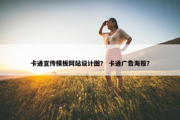 卡通宣传模板网站设计图？ 卡通广告海报？