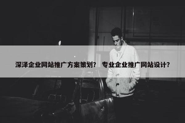深泽企业网站推广方案策划？ 专业企业推广网站设计？