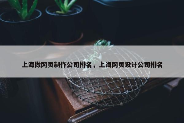 上海做网页制作公司排名，上海网页设计公司排名