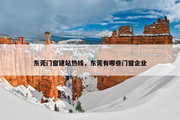 东莞门窗建站热线，东莞有哪些门窗企业