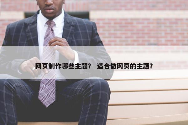 网页制作哪些主题？ 适合做网页的主题？