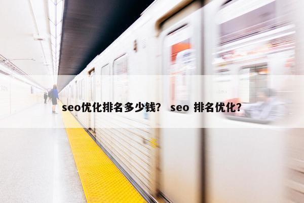 seo优化排名多少钱？ seo 排名优化？