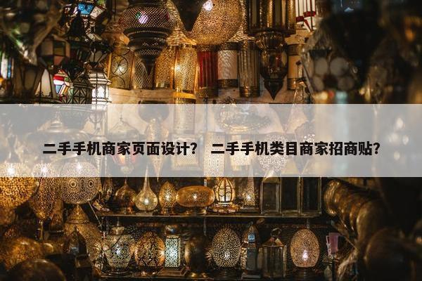 二手手机商家页面设计？ 二手手机类目商家招商贴？