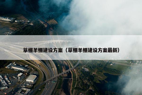 草棚羊棚建设方案（草棚羊棚建设方案最新）