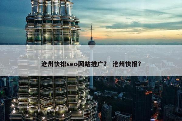 沧州快排seo网站推广？ 沧州快报？