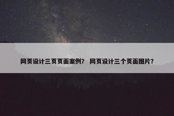 网页设计三页页面案例？ 网页设计三个页面图片？