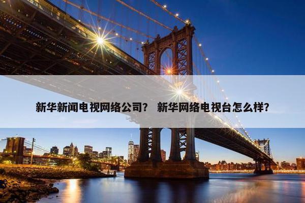 新华新闻电视网络公司？ 新华网络电视台怎么样？