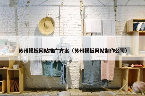 苏州模板网站推广方案（苏州模板网站制作公司）
