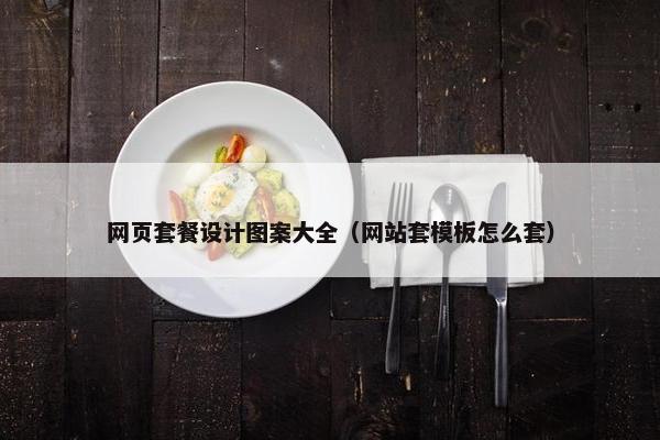 网页套餐设计图案大全（网站套模板怎么套）