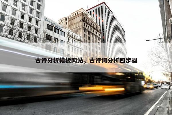 古诗分析模板网站，古诗词分析四步骤