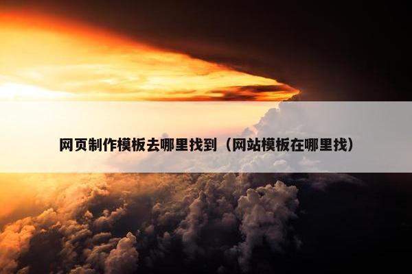 网页制作模板去哪里找到（网站模板在哪里找）