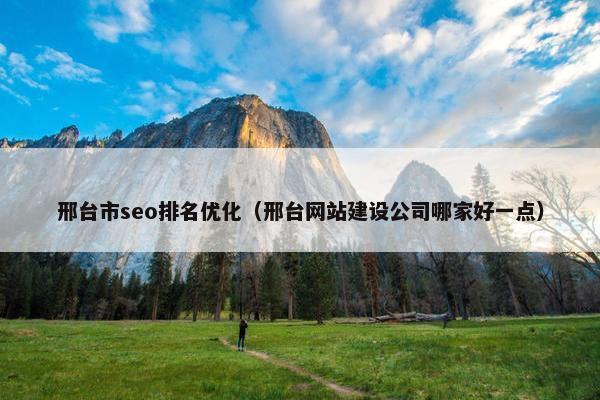 邢台市seo排名优化（邢台网站建设公司哪家好一点）