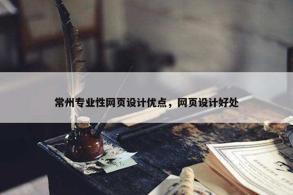 常州专业性网页设计优点，网页设计好处