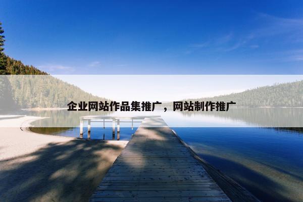 企业网站作品集推广，网站制作推广