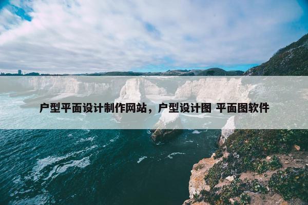 户型平面设计制作网站，户型设计图 平面图软件