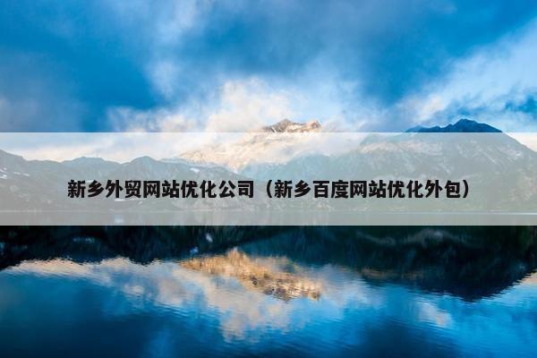 新乡外贸网站优化公司（新乡百度网站优化外包）