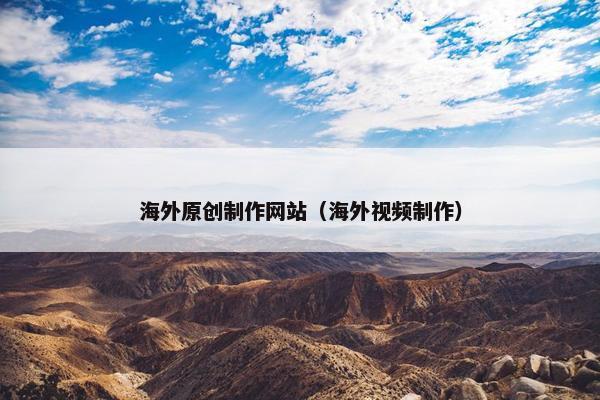 海外原创制作网站（海外视频制作）