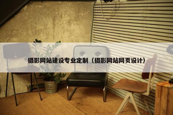 摄影网站建设专业定制（摄影网站网页设计）