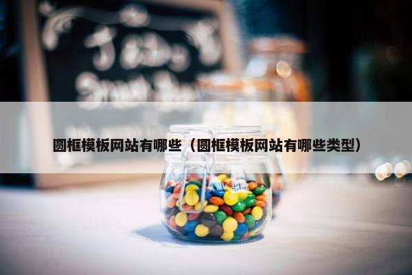 圆框模板网站有哪些（圆框模板网站有哪些类型）