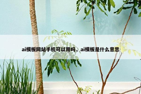 ai模板网站手机可以用吗，ai模板是什么意思