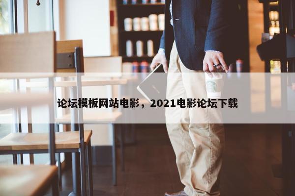 论坛模板网站电影，2021电影论坛下载