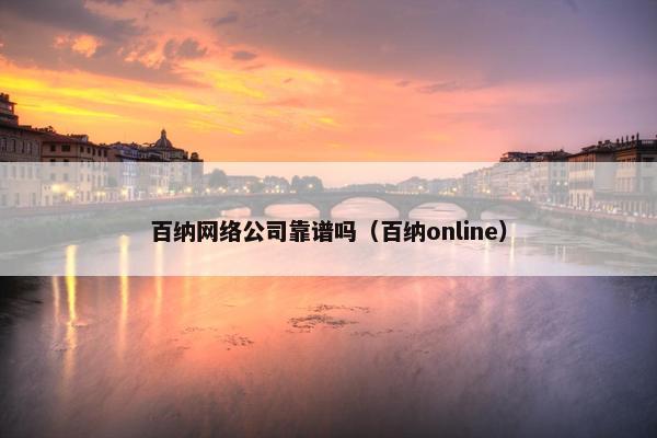 百纳网络公司靠谱吗（百纳online）