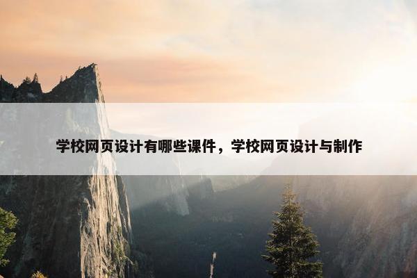 学校网页设计有哪些课件，学校网页设计与制作