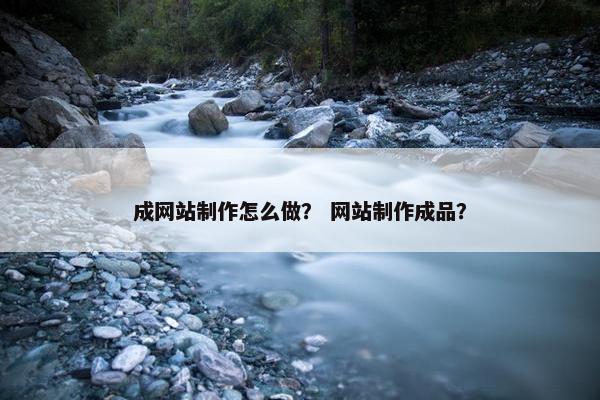 成网站制作怎么做？ 网站制作成品？