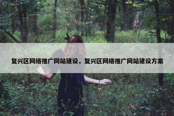 复兴区网络推广网站建设，复兴区网络推广网站建设方案