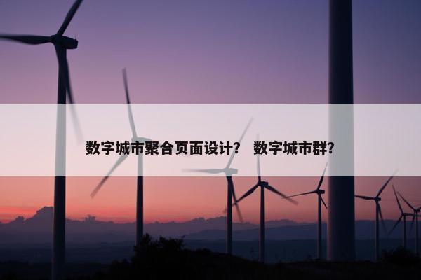 数字城市聚合页面设计？ 数字城市群？