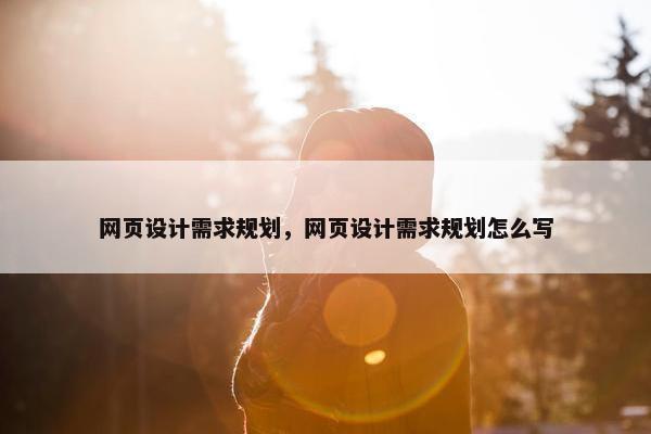 网页设计需求规划，网页设计需求规划怎么写