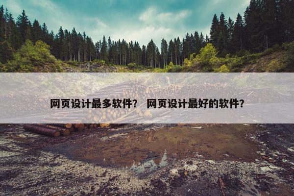 网页设计最多软件？ 网页设计最好的软件？