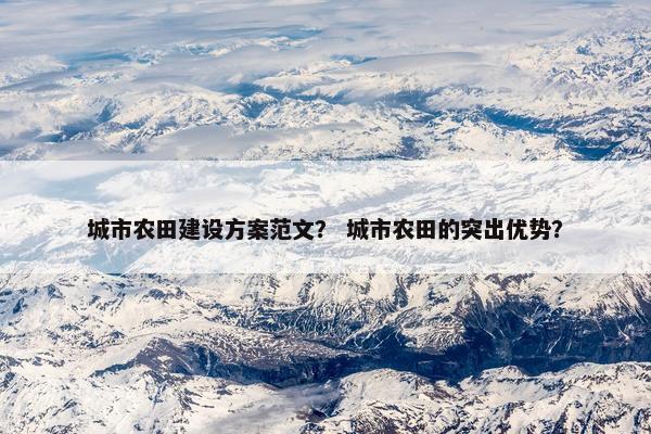 城市农田建设方案范文？ 城市农田的突出优势？