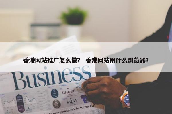 香港网站推广怎么做？ 香港网站用什么浏览器？