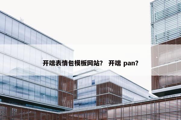 开端表情包模板网站？ 开端 pan？