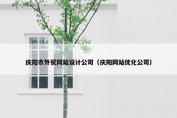 庆阳市外贸网站设计公司（庆阳网站优化公司）