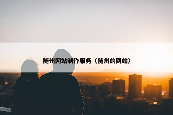 随州网站制作服务（随州的网站）