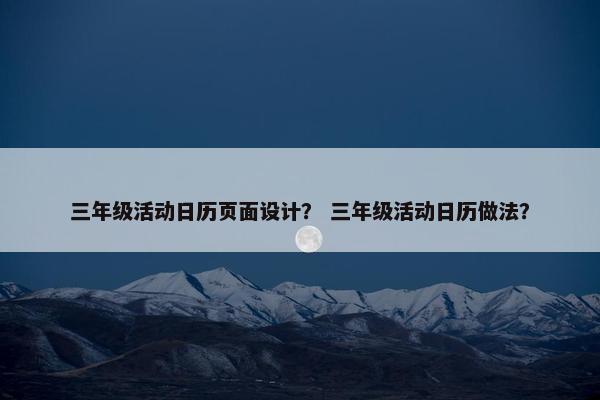 三年级活动日历页面设计？ 三年级活动日历做法？