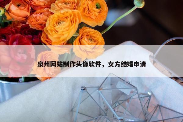 泉州网站制作头像软件，女方结婚申请