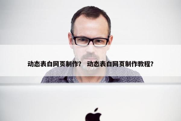 动态表白网页制作？ 动态表白网页制作教程？
