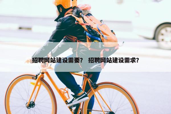 招聘网站建设需要？ 招聘网站建设需求？